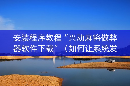安装程序教程“兴动麻将做弊器软件下载”（如何让系统发好牌)