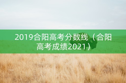 2019合阳高考分数线（合阳高考成绩2021）