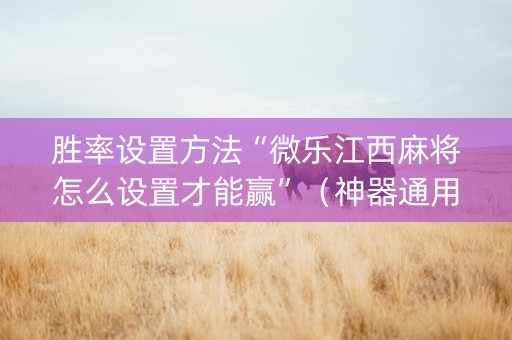 胜率设置方法“微乐江西麻将怎么设置才能赢”（神器通用版)