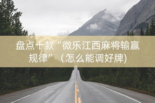 盘点十款“微乐江西麻将输赢规律”（怎么能调好牌)