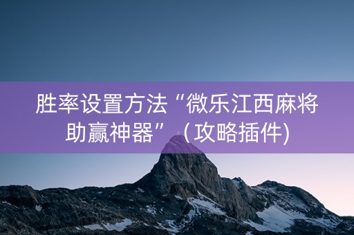 胜率设置方法“微乐江西麻将助赢神器”（攻略插件)