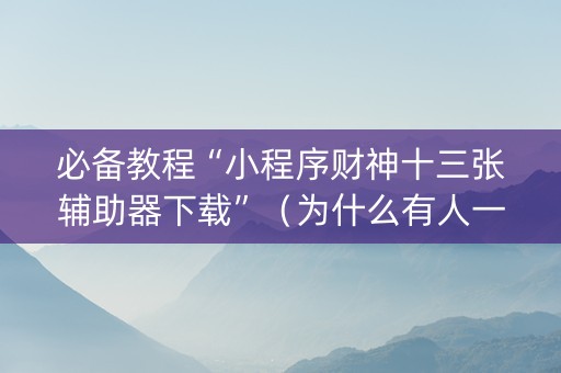 必备教程“小程序财神十三张辅助器下载”（为什么有人一直赢)