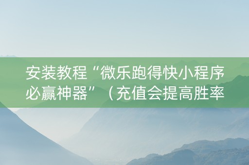 安装教程“微乐跑得快小程序必赢神器”（充值会提高胜率么)
