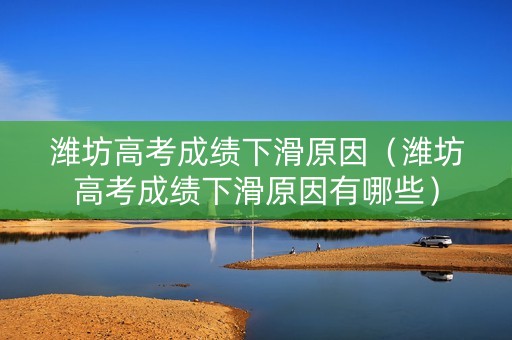 潍坊高考成绩下滑原因（潍坊高考成绩下滑原因有哪些）
