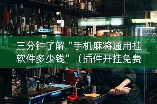 三分钟了解“手机麻将通用挂软件多少钱”（插件开挂免费AI)
