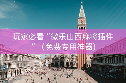 玩家必看“微乐山西麻将插件”（免费专用神器)