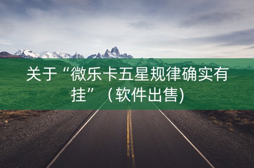 关于“微乐卡五星规律确实有挂”（软件出售)