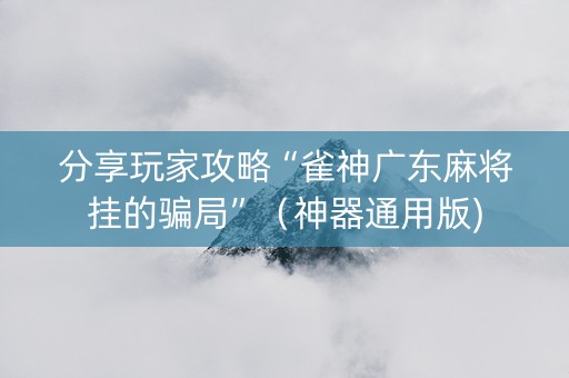 分享玩家攻略“雀神广东麻将挂的骗局”（神器通用版)