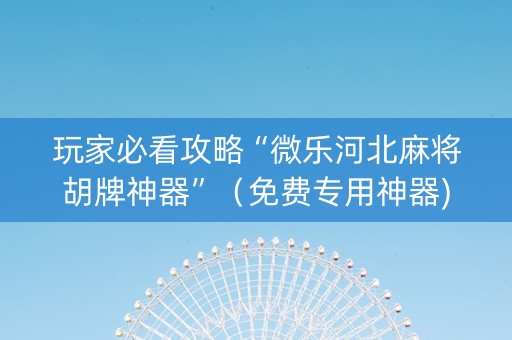 玩家必看攻略“微乐河北麻将胡牌神器”（免费专用神器)