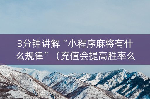 3分钟讲解“小程序麻将有什么规律”（充值会提高胜率么)