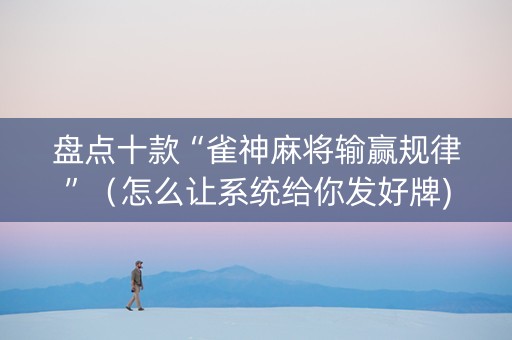 盘点十款“雀神麻将输赢规律”（怎么让系统给你发好牌)