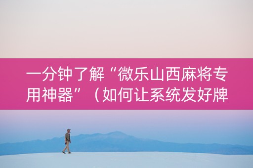 一分钟了解“微乐山西麻将专用神器”（如何让系统发好牌)