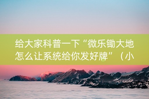 给大家科普一下“微乐锄大地怎么让系统给你发好牌”（小程序必赢神器)