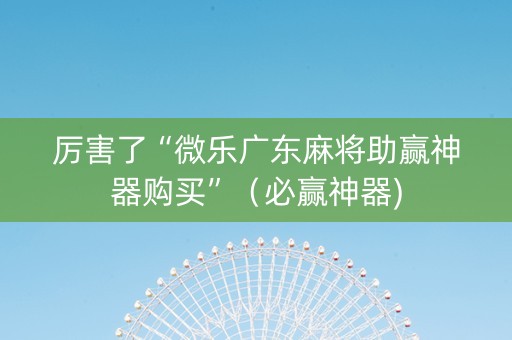 厉害了“微乐广东麻将助赢神器购买”（必赢神器)