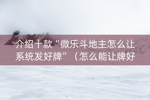 介绍十款“微乐斗地主怎么让系统发好牌”（怎么能让牌好一点)