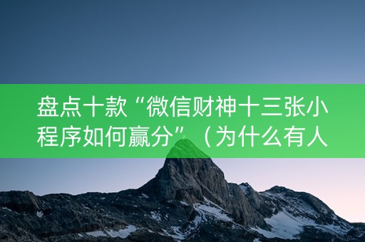 盘点十款“微信财神十三张小程序如何赢分”（为什么有人一直赢)