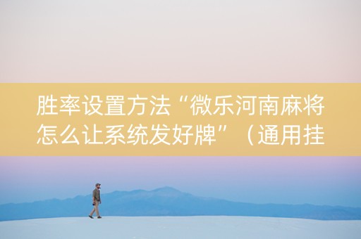 胜率设置方法“微乐河南麻将怎么让系统发好牌”（通用挂软件多少钱)