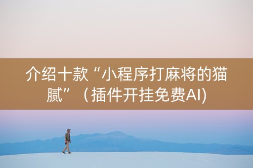 介绍十款“小程序打麻将的猫腻”（插件开挂免费AI)