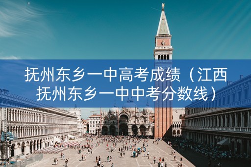 抚州东乡一中高考成绩（江西抚州东乡一中中考分数线）