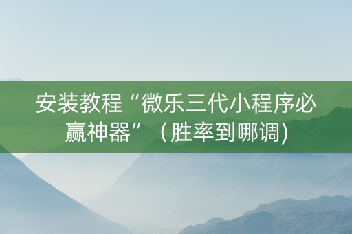 安装教程“微乐三代小程序必赢神器”（胜率到哪调)
