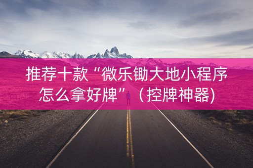 推荐十款“微乐锄大地小程序怎么拿好牌”（控牌神器)