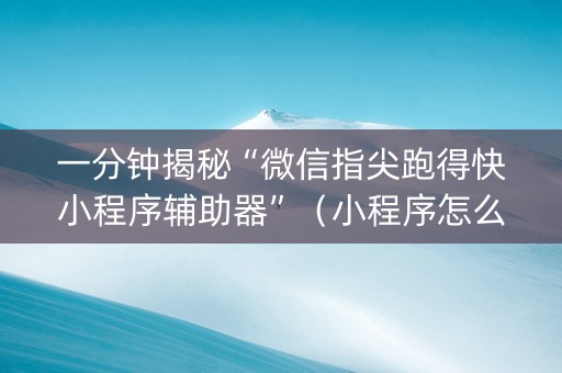 一分钟揭秘“微信指尖跑得快小程序辅助器”（小程序怎么才会赢)