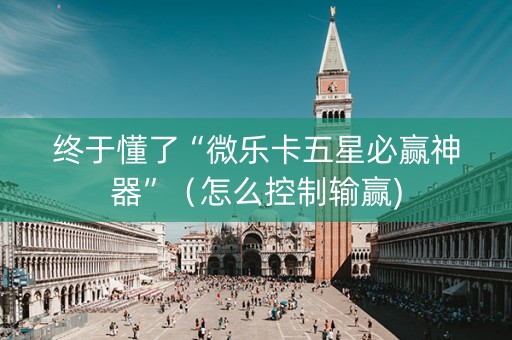 终于懂了“微乐卡五星必赢神器”（怎么控制输赢)