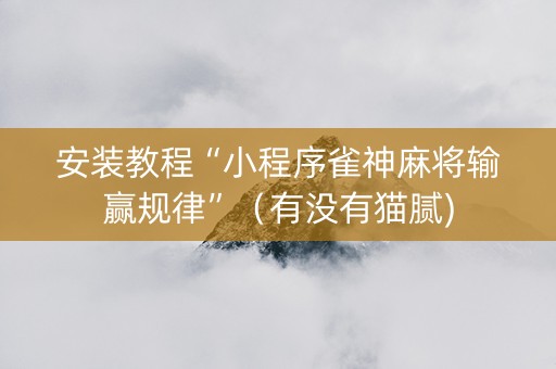 安装教程“小程序雀神麻将输赢规律”（有没有猫腻)