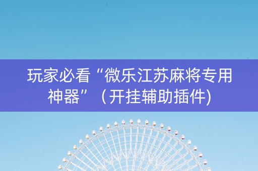 玩家必看“微乐江苏麻将专用神器”（开挂辅助插件)