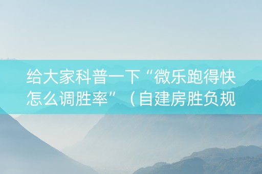 给大家科普一下“微乐跑得快怎么调胜率”（自建房胜负规律)