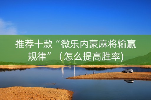 推荐十款“微乐内蒙麻将输赢规律”（怎么提高胜率)