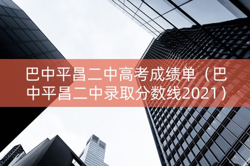 巴中平昌二中高考成绩单（巴中平昌二中录取分数线2021）