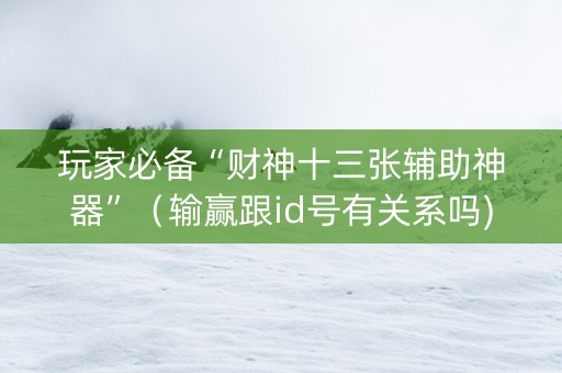 玩家必备“财神十三张辅助神器”（输赢跟id号有关系吗)
