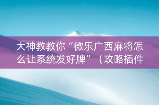 大神教教你“微乐广西麻将怎么让系统发好牌”（攻略插件)
