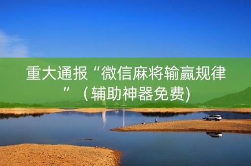 重大通报“微信麻将输赢规律”（辅助神器免费)
