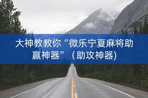 大神教教你“微乐宁夏麻将助赢神器”（助攻神器)