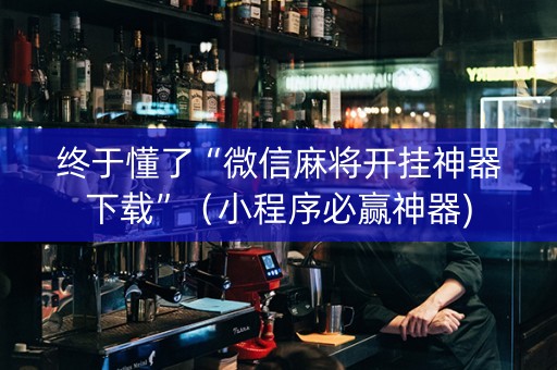 终于懂了“微信麻将开挂神器下载”（小程序必赢神器)