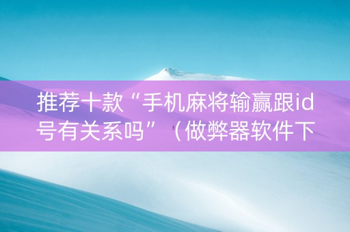 推荐十款“手机麻将输赢跟id号有关系吗”（做弊器软件下载)
