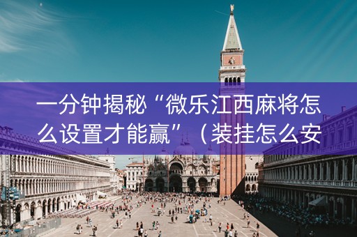 一分钟揭秘“微乐江西麻将怎么设置才能赢”（装挂怎么安装)