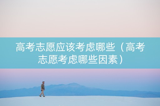 高考志愿应该考虑哪些（高考志愿考虑哪些因素）