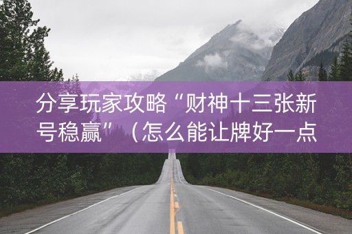 分享玩家攻略“财神十三张新号稳赢”（怎么能让牌好一点)