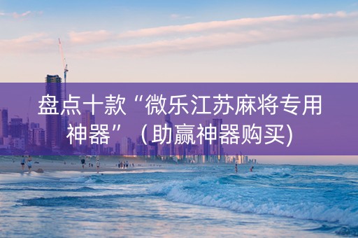 盘点十款“微乐江苏麻将专用神器”（助赢神器购买)