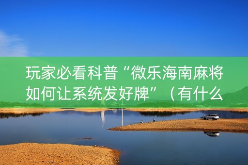 玩家必看科普“微乐海南麻将如何让系统发好牌”（有什么规律)