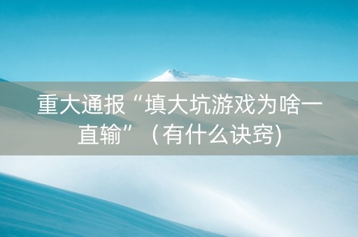 重大通报“填大坑游戏为啥一直输”（有什么诀窍)