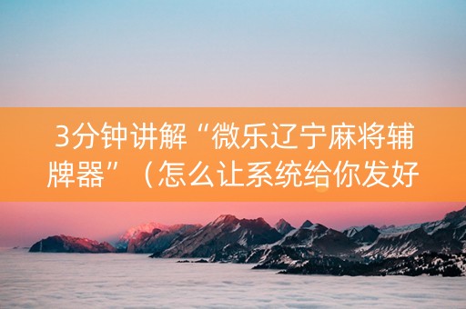 3分钟讲解“微乐辽宁麻将辅牌器”（怎么让系统给你发好牌)