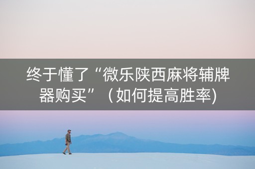 终于懂了“微乐陕西麻将辅牌器购买”（如何提高胜率)