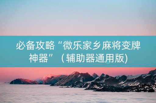 必备攻略“微乐家乡麻将变牌神器”（辅助器通用版)