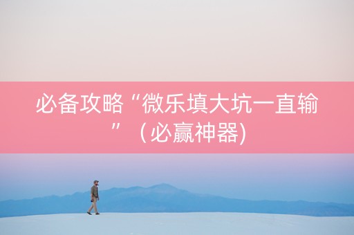 必备攻略“微乐填大坑一直输”（必赢神器)