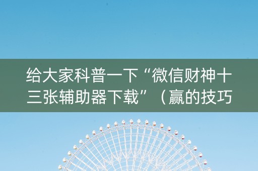 给大家科普一下“微信财神十三张辅助器下载”（赢的技巧规律)