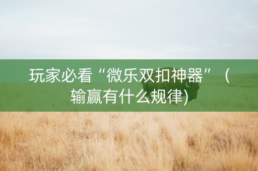玩家必看“微乐双扣神器”（输赢有什么规律)
